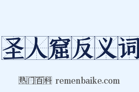 圣人窟反义词是什么意思的图片